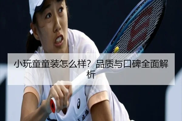 小玩童童装怎么样？品质与口碑全面解析