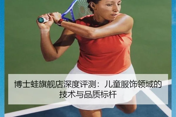 博士蛙旗舰店深度评测：儿童服饰领域的技术与品质标杆