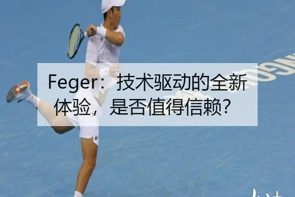 Feger：技术驱动的全新体验，是否值得信赖？