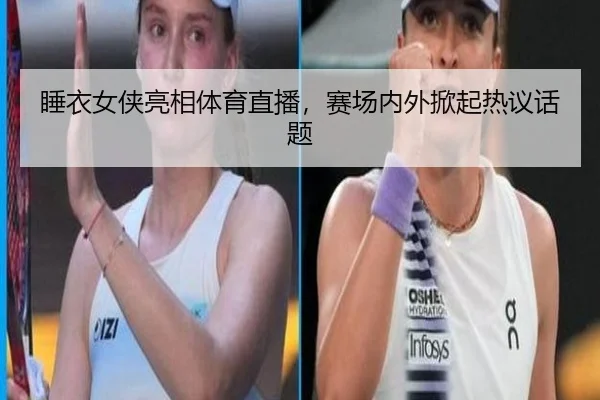 睡衣女侠亮相体育直播，赛场内外掀起热议话题